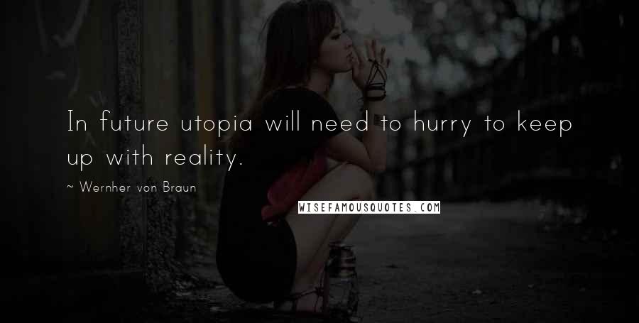 Wernher Von Braun quotes: In future utopia will need to hurry to keep up with reality.