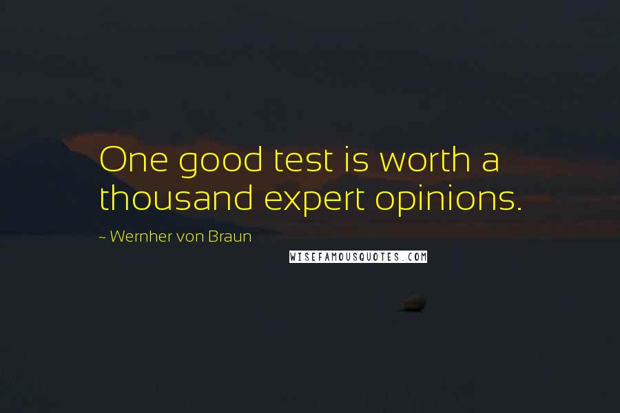 Wernher Von Braun quotes: One good test is worth a thousand expert opinions.