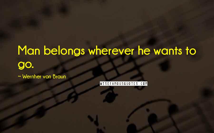 Wernher Von Braun quotes: Man belongs wherever he wants to go.