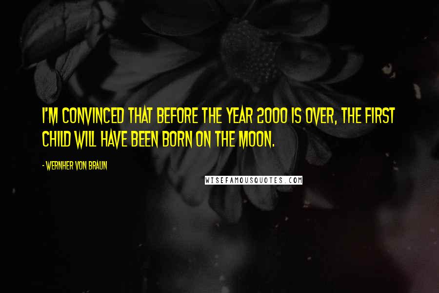 Wernher Von Braun quotes: I'm convinced that before the year 2000 is over, the first child will have been born on the moon.