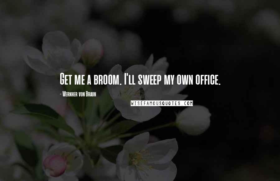 Wernher Von Braun quotes: Get me a broom. I'll sweep my own office.