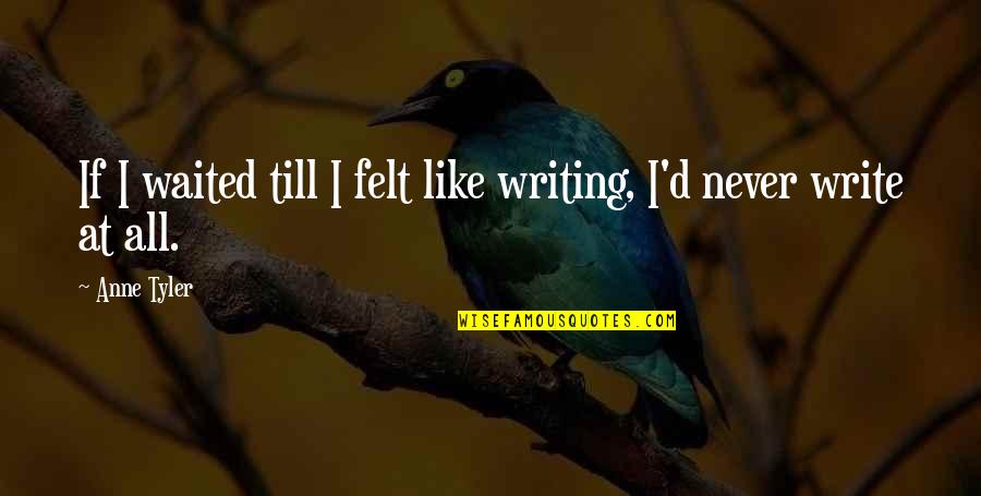 Wernli Ag Quotes By Anne Tyler: If I waited till I felt like writing,