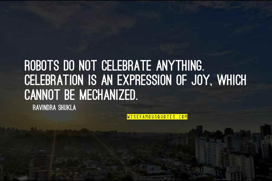 Wernsing Carlinville Quotes By Ravindra Shukla: Robots do not celebrate anything. Celebration is an