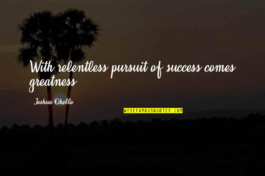 Werrejq32rjklwfe Quotes By Joshua Okello: With relentless pursuit of success comes greatness.