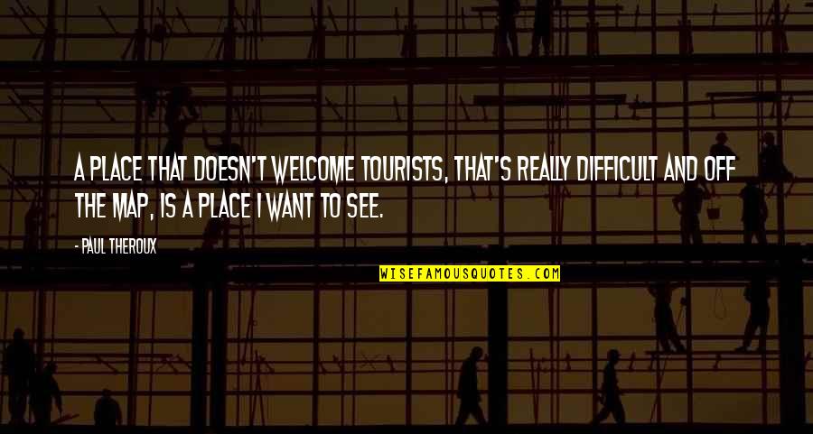 Wersja Rozszerzona Quotes By Paul Theroux: A place that doesn't welcome tourists, that's really Wersja Rozszerzona Quotes By Paul Theroux: A place that doesn't welcome tourists, that's really