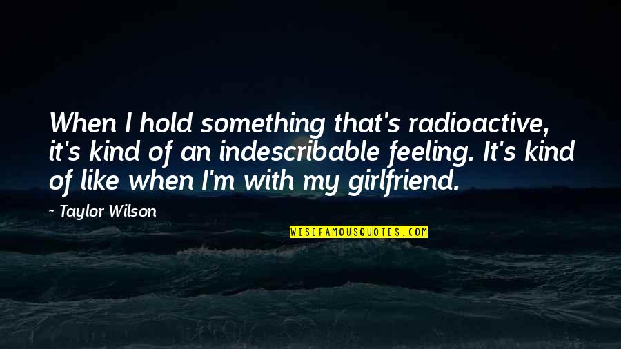 Werstler Wh Quotes By Taylor Wilson: When I hold something that's radioactive, it's kind Werstler Wh Quotes By Taylor Wilson: When I hold something that's radioactive, it's kind