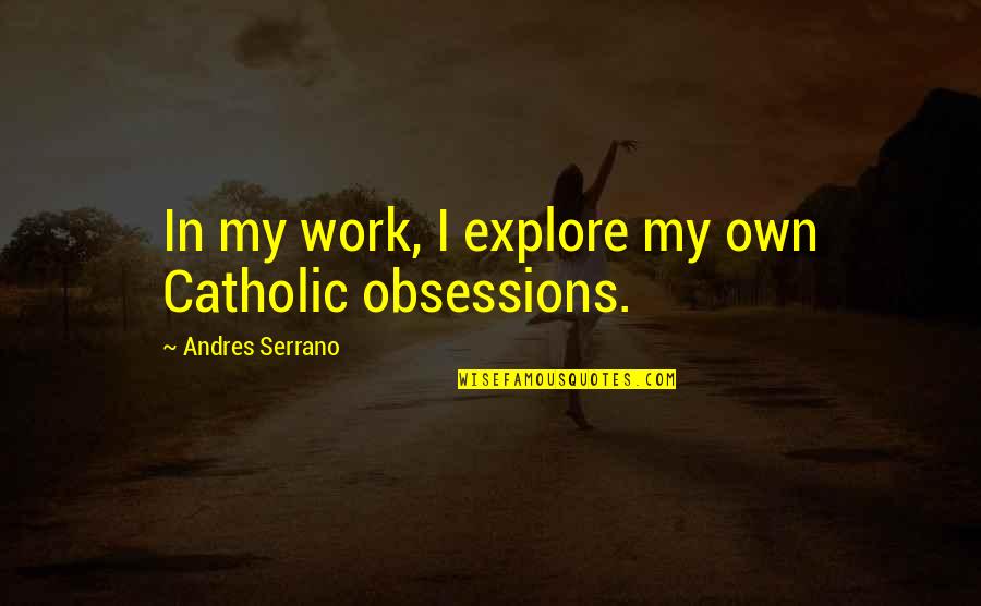 Wertham Quotes By Andres Serrano: In my work, I explore my own Catholic Wertham Quotes By Andres Serrano: In my work, I explore my own Catholic