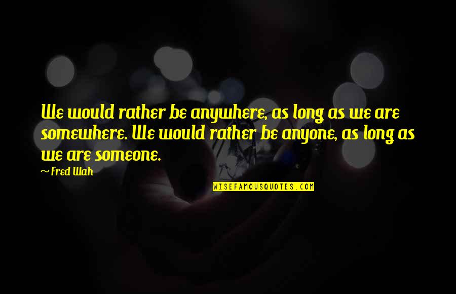 Wertheimer Gestalt Quotes By Fred Wah: We would rather be anywhere, as long as