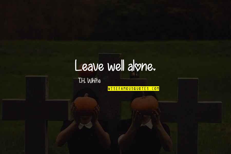 Wertheimer Gestalt Quotes By T.H. White: Leave well alone.