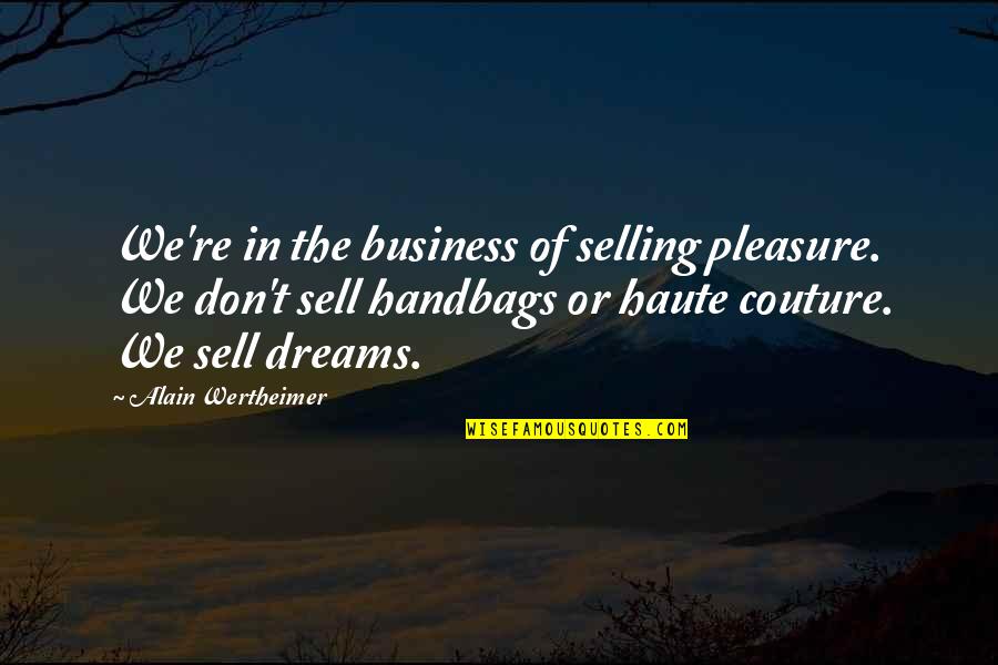 Wertheimer Quotes By Alain Wertheimer: We're in the business of selling pleasure. We Wertheimer Quotes By Alain Wertheimer: We're in the business of selling pleasure. We