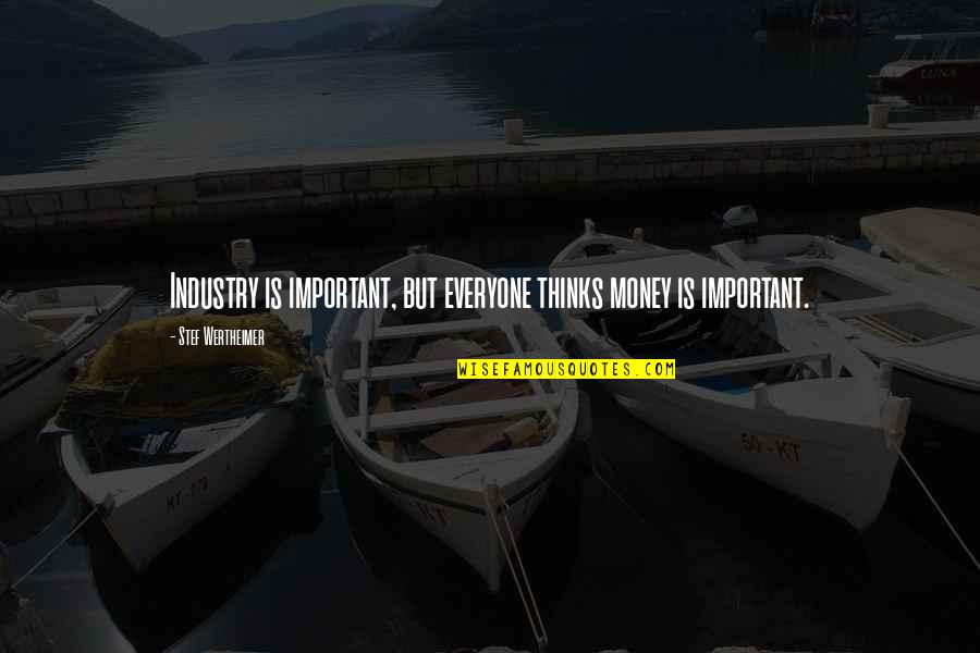 Wertheimer Quotes By Stef Wertheimer: Industry is important, but everyone thinks money is Wertheimer Quotes By Stef Wertheimer: Industry is important, but everyone thinks money is