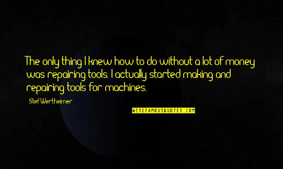 Wertheimer Quotes By Stef Wertheimer: The only thing I knew how to do Wertheimer Quotes By Stef Wertheimer: The only thing I knew how to do