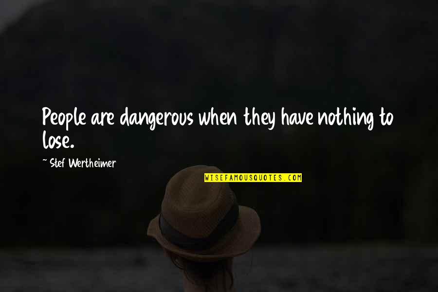 Wertheimer Quotes By Stef Wertheimer: People are dangerous when they have nothing to Wertheimer Quotes By Stef Wertheimer: People are dangerous when they have nothing to