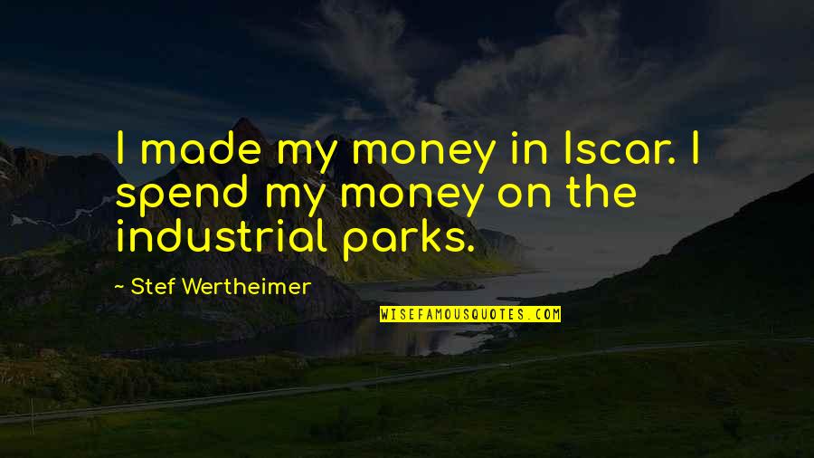 Wertheimer's Quotes By Stef Wertheimer: I made my money in Iscar. I spend