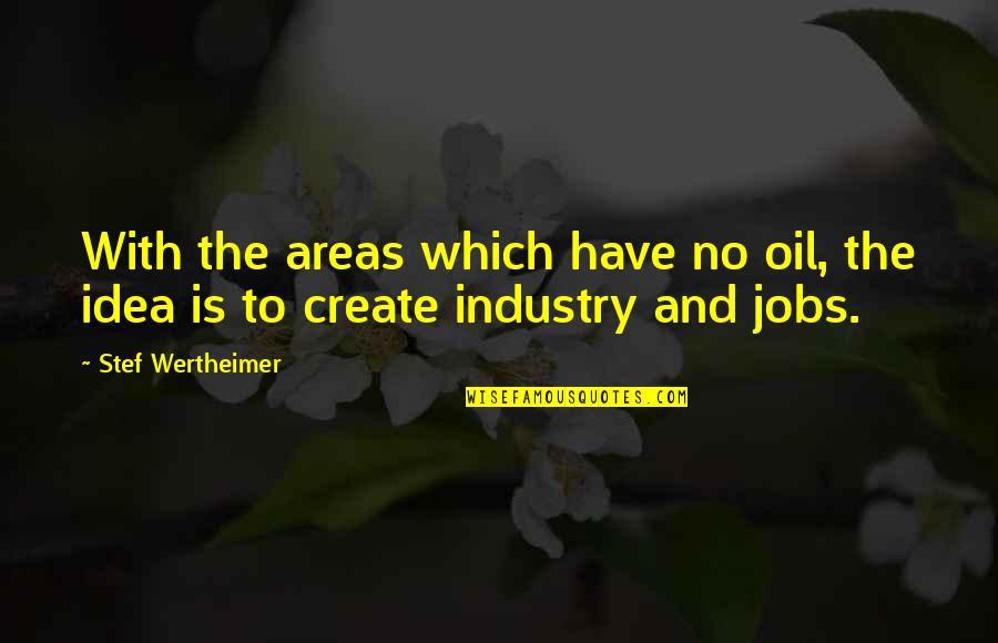 Wertheimer's Quotes By Stef Wertheimer: With the areas which have no oil, the