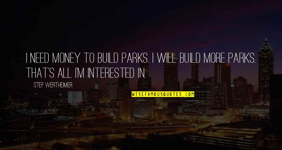 Wertheimer's Quotes By Stef Wertheimer: I need money to build parks. I will