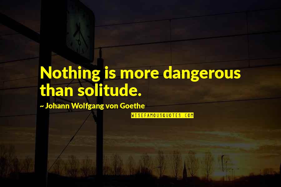Werther Best Quotes By Johann Wolfgang Von Goethe: Nothing is more dangerous than solitude.