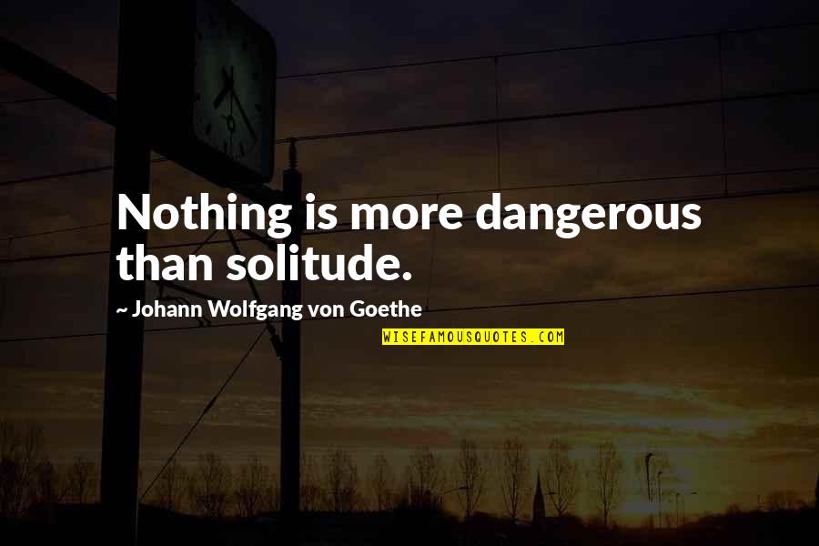 Werther Quotes By Johann Wolfgang Von Goethe: Nothing is more dangerous than solitude.