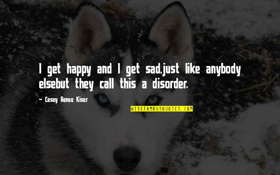 Wertherin Quotes By Casey Renee Kiser: I get happy and I get sad,just like