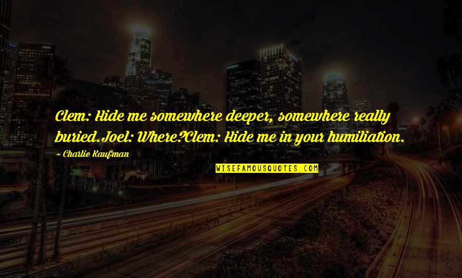 Wertigkeit Quotes By Charlie Kaufman: Clem: Hide me somewhere deeper, somewhere really buried.Joel: Wertigkeit Quotes By Charlie Kaufman: Clem: Hide me somewhere deeper, somewhere really buried.Joel: