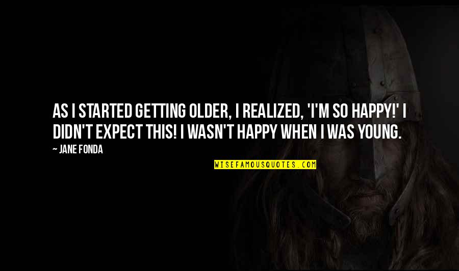 Wertman Photography Quotes By Jane Fonda: As I started getting older, I realized, 'I'm Wertman Photography Quotes By Jane Fonda: As I started getting older, I realized, 'I'm