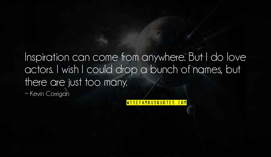 Werven Quotes By Kevin Corrigan: Inspiration can come from anywhere. But I do Werven Quotes By Kevin Corrigan: Inspiration can come from anywhere. But I do