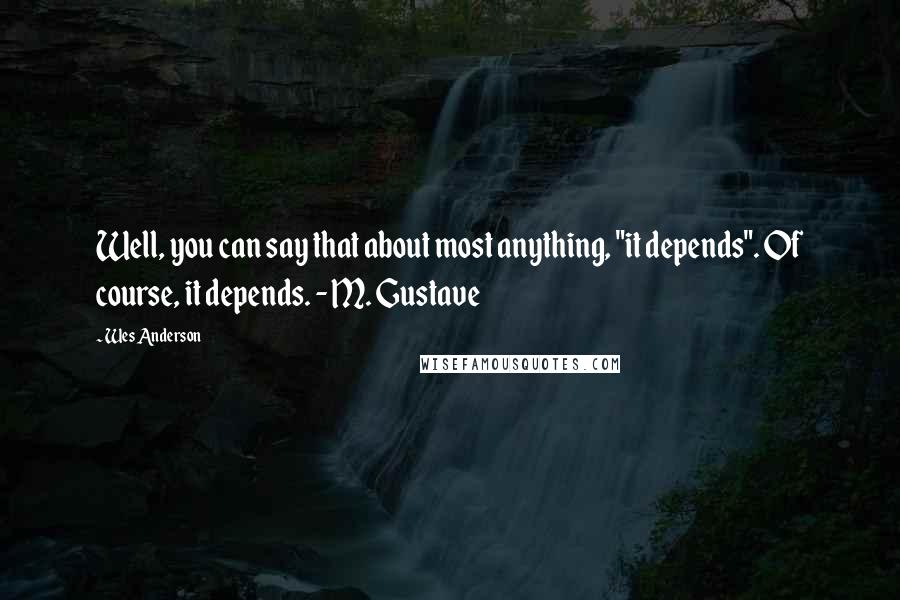 Wes Anderson quotes: Well, you can say that about most anything, "it depends". Of course, it depends. - M. Gustave