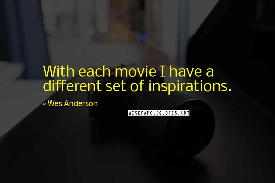 Wes Anderson quotes: With each movie I have a different set of inspirations.