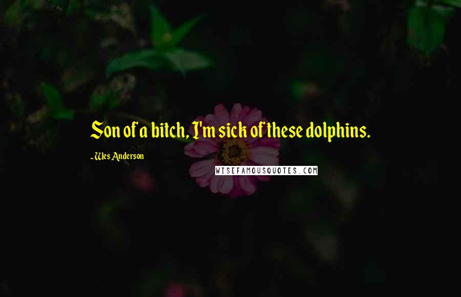 Wes Anderson quotes: Son of a bitch, I'm sick of these dolphins.
