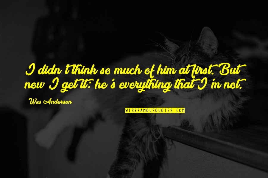 Wes Anderson Quotes By Wes Anderson: I didn't think so much of him at