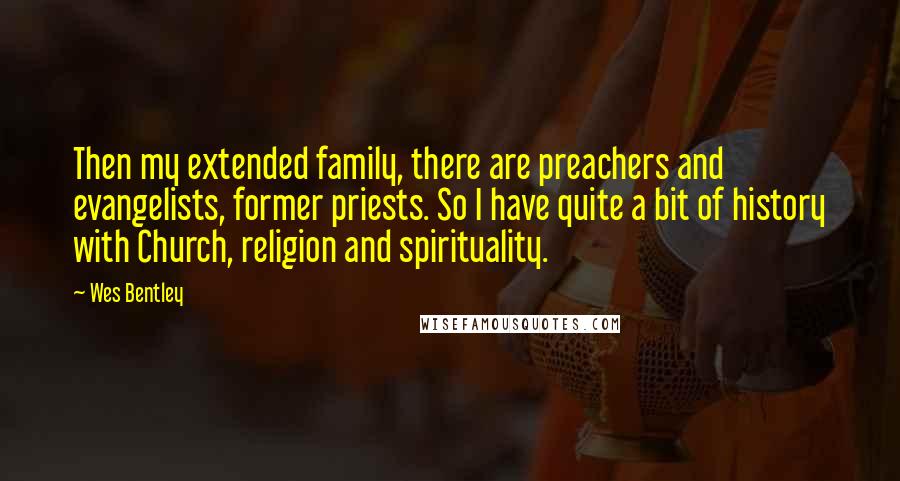 Wes Bentley quotes: Then my extended family, there are preachers and evangelists, former priests. So I have quite a bit of history with Church, religion and spirituality. Wes Bentley quotes: Then my extended family, there are preachers and evangelists, former priests. So I have quite a bit of history with Church, religion and spirituality.