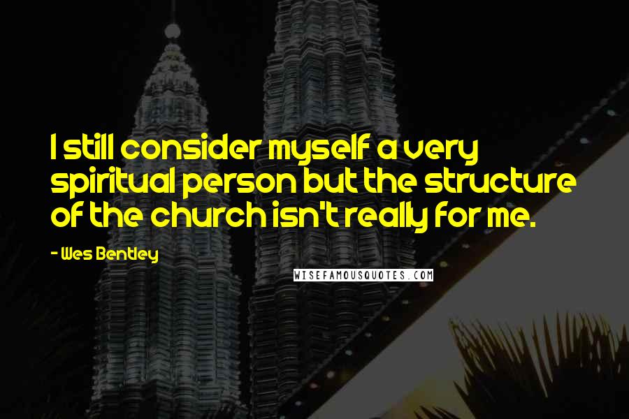 Wes Bentley quotes: I still consider myself a very spiritual person but the structure of the church isn't really for me.