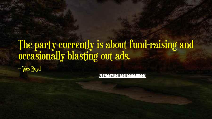 Wes Boyd quotes: The party currently is about fund-raising and occasionally blasting out ads.