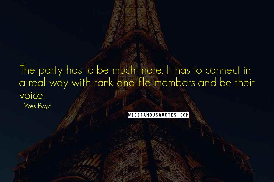 Wes Boyd quotes: The party has to be much more. It has to connect in a real way with rank-and-file members and be their voice.