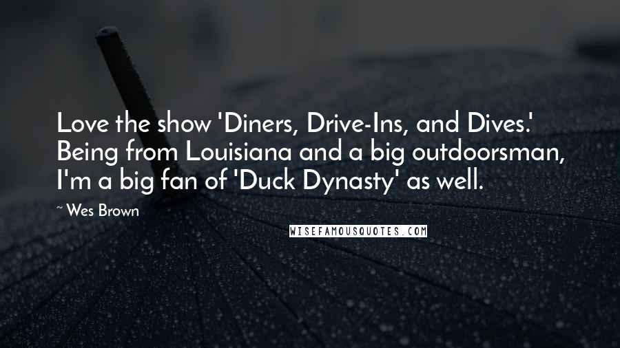 Wes Brown quotes: Love the show 'Diners, Drive-Ins, and Dives.' Being from Louisiana and a big outdoorsman, I'm a big fan of 'Duck Dynasty' as well.