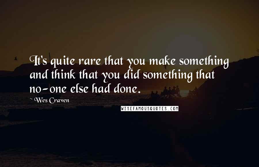 Wes Craven quotes: It's quite rare that you make something and think that you did something that no-one else had done.