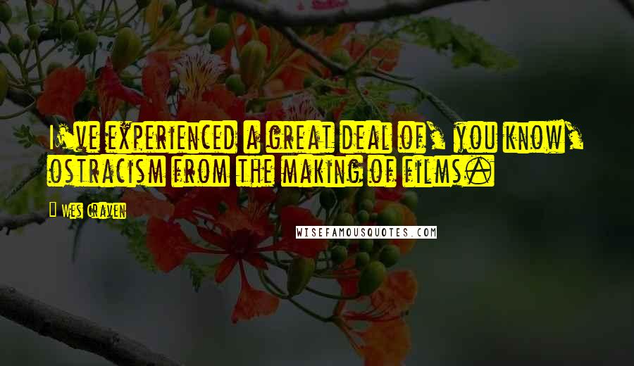 Wes Craven quotes: I've experienced a great deal of, you know, ostracism from the making of films.