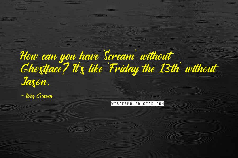 Wes Craven quotes: How can you have 'Scream' without Ghostface? It's like 'Friday the 13th' without Jason.