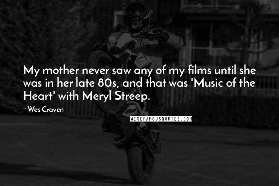 Wes Craven quotes: My mother never saw any of my films until she was in her late 80s, and that was 'Music of the Heart' with Meryl Streep.