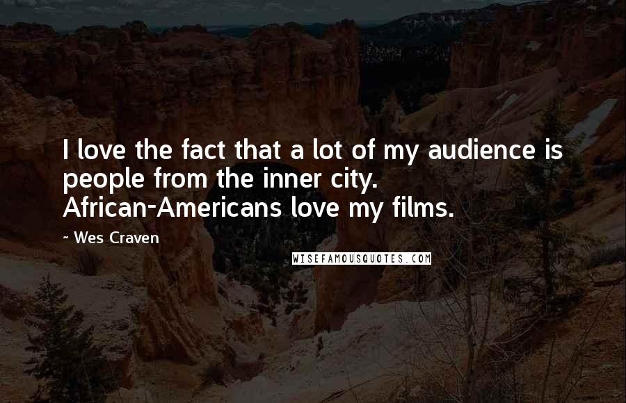 Wes Craven quotes: I love the fact that a lot of my audience is people from the inner city. African-Americans love my films.