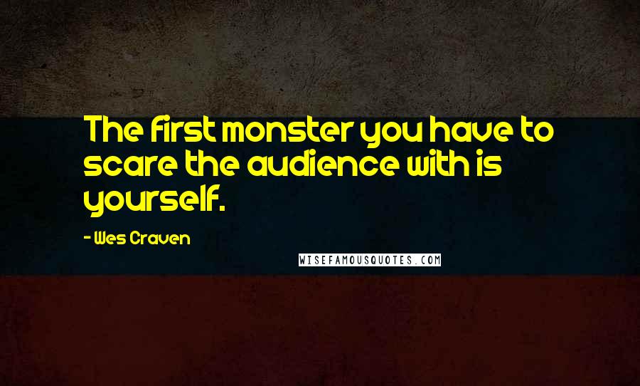 Wes Craven quotes: The first monster you have to scare the audience with is yourself.