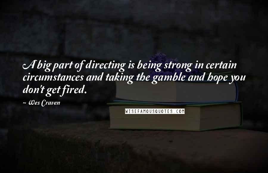 Wes Craven quotes: A big part of directing is being strong in certain circumstances and taking the gamble and hope you don't get fired.