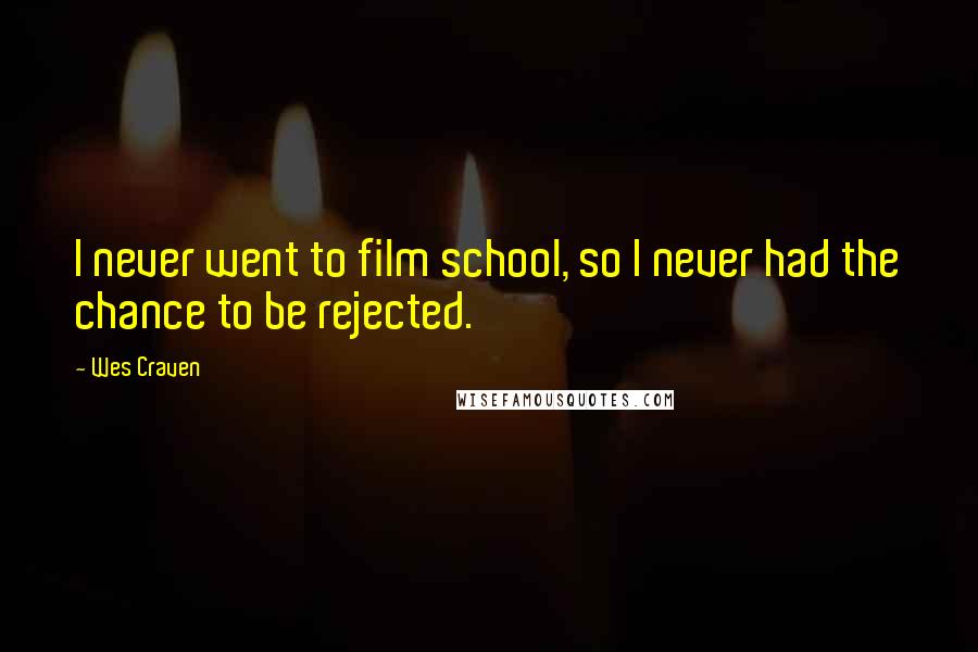 Wes Craven quotes: I never went to film school, so I never had the chance to be rejected.