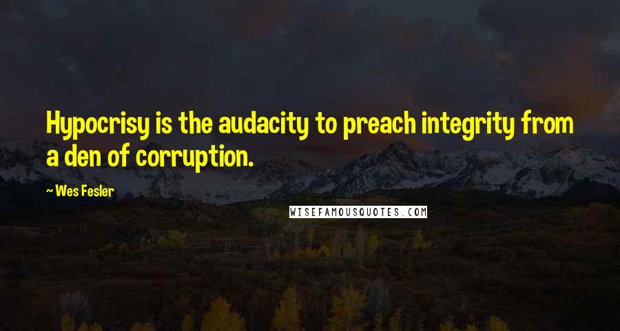 Wes Fesler quotes: Hypocrisy is the audacity to preach integrity from a den of corruption.