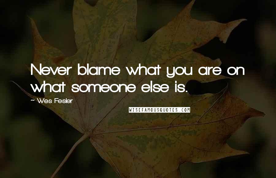 Wes Fesler quotes: Never blame what you are on what someone else is.