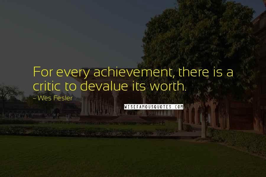 Wes Fesler quotes: For every achievement, there is a critic to devalue its worth.