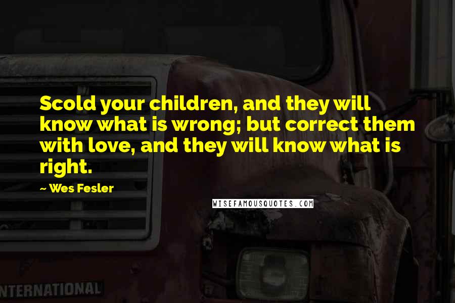 Wes Fesler quotes: Scold your children, and they will know what is wrong; but correct them with love, and they will know what is right.