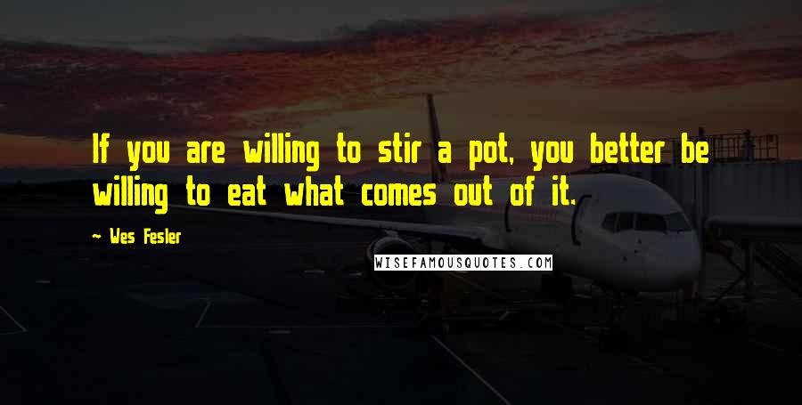 Wes Fesler quotes: If you are willing to stir a pot, you better be willing to eat what comes out of it.