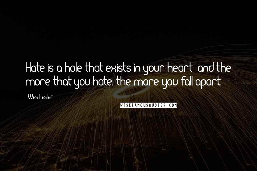 Wes Fesler quotes: Hate is a hole that exists in your heart; and the more that you hate, the more you fall apart.