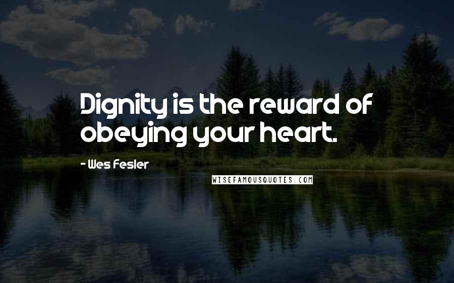 Wes Fesler quotes: Dignity is the reward of obeying your heart.